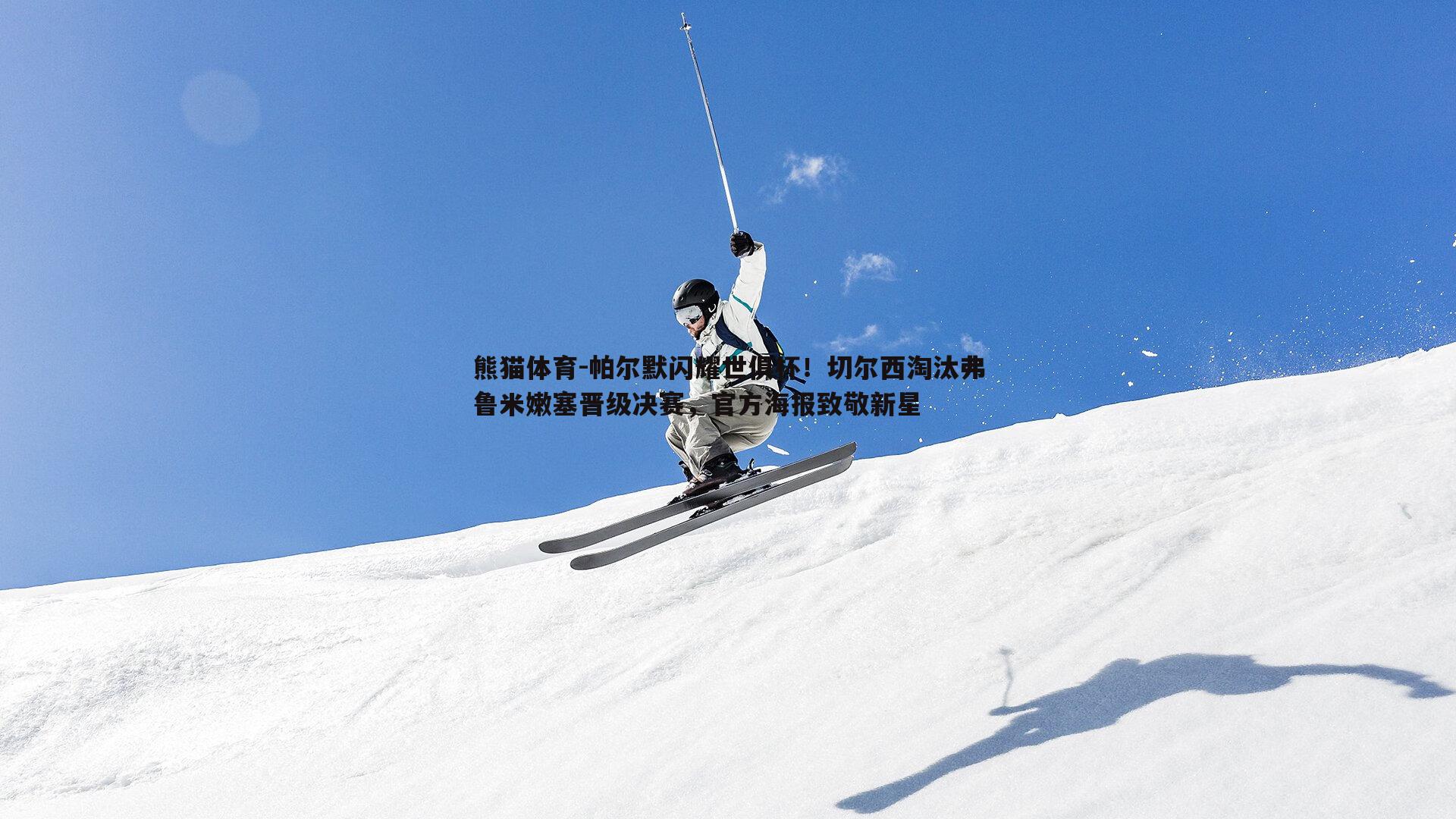 帕尔默闪耀世俱杯！切尔西淘汰弗鲁米嫩塞晋级决赛，官方海报致敬新星