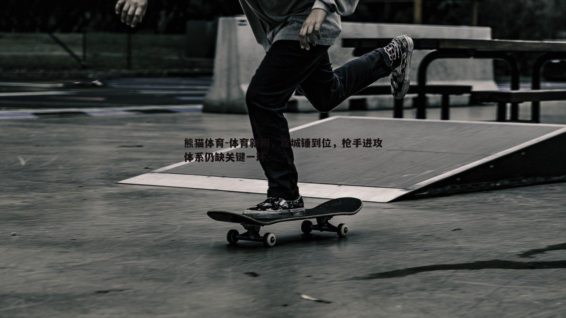 体育新闻，攻城锤到位，枪手进攻体系仍缺关键一环
