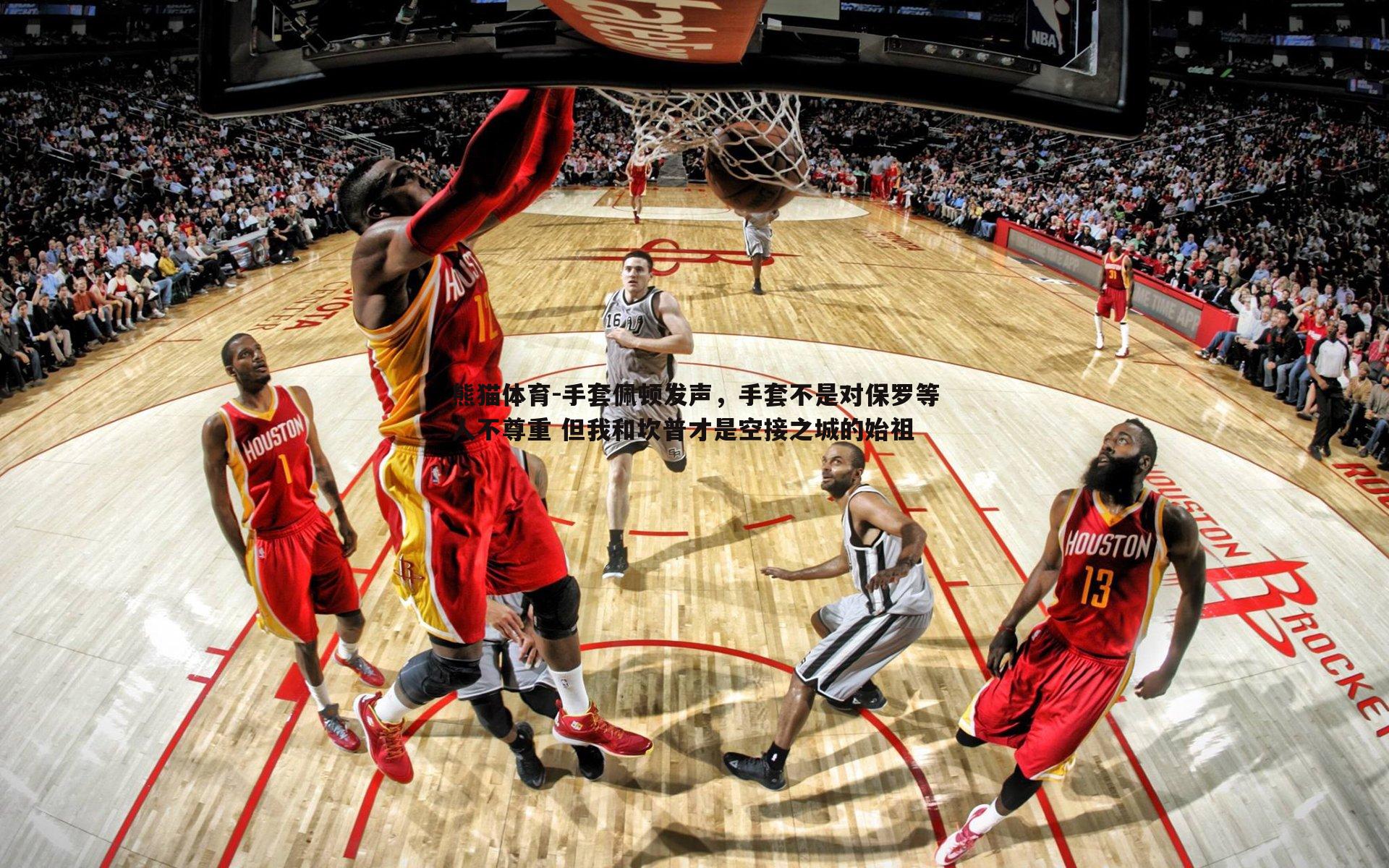 手套佩顿发声，手套不是对保罗等人不尊重 但我和坎普才是空接之城的始祖
