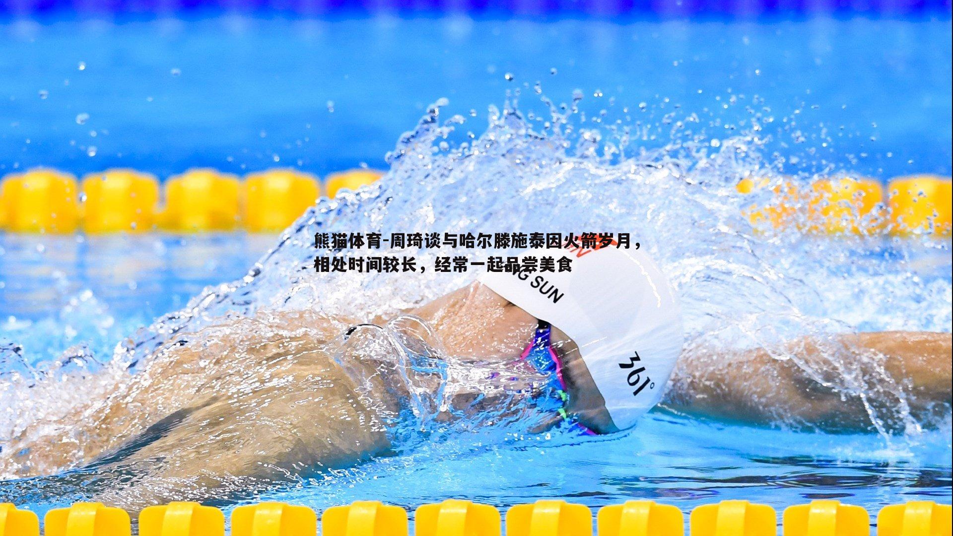 周琦谈与哈尔滕施泰因火箭岁月，相处时间较长，经常一起品尝美食